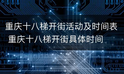 重庆十八梯开街活动及时间表 重庆十八梯开街具体时间
