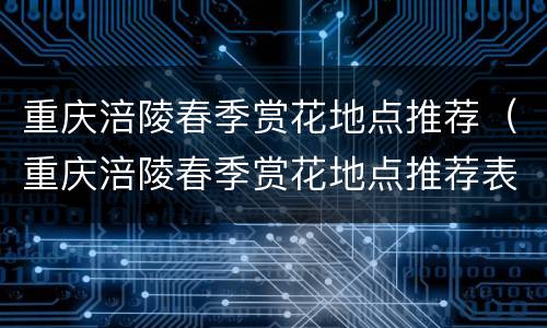 重庆涪陵春季赏花地点推荐（重庆涪陵春季赏花地点推荐表）