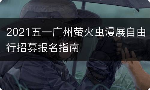 2021五一广州萤火虫漫展自由行招募报名指南