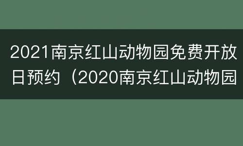 2021南京红山动物园免费开放日预约（2020南京红山动物园门票多少钱一张）