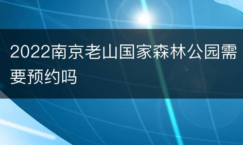 2022南京老山国家森林公园需要预约吗