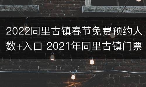 2022同里古镇春节免费预约人数+入口 2021年同里古镇门票免费政策