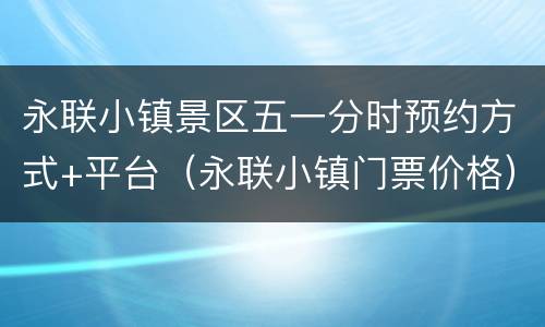 永联小镇景区五一分时预约方式+平台（永联小镇门票价格）