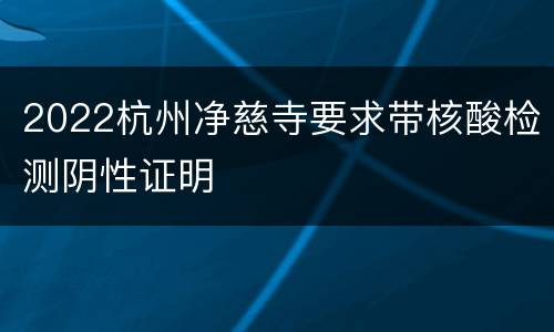 2022杭州净慈寺要求带核酸检测阴性证明