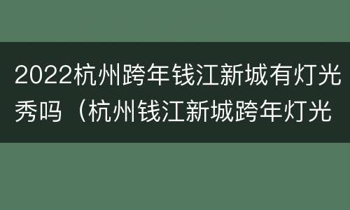 2022杭州跨年钱江新城有灯光秀吗（杭州钱江新城跨年灯光秀2021）