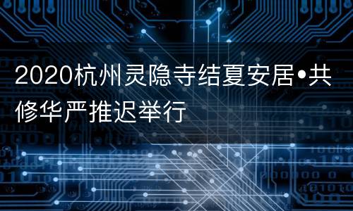 2020杭州灵隐寺结夏安居•共修华严推迟举行