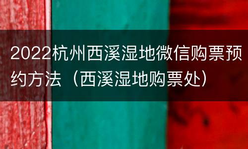 2022杭州西溪湿地微信购票预约方法（西溪湿地购票处）
