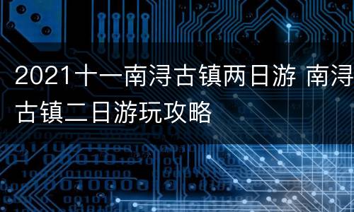 2021十一南浔古镇两日游 南浔古镇二日游玩攻略