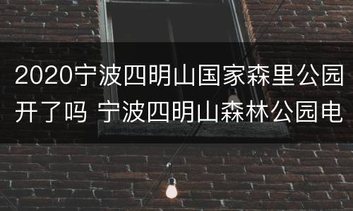 2020宁波四明山国家森里公园开了吗 宁波四明山森林公园电话