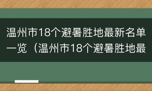 温州市18个避暑胜地最新名单一览（温州市18个避暑胜地最新名单一览图片）