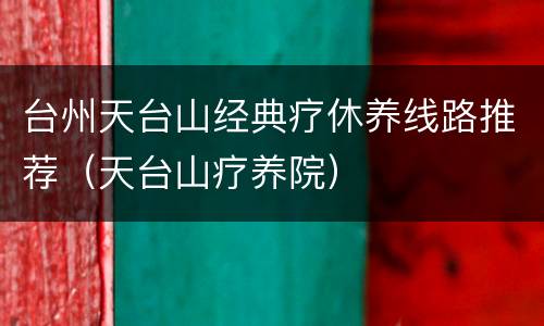 台州天台山经典疗休养线路推荐（天台山疗养院）