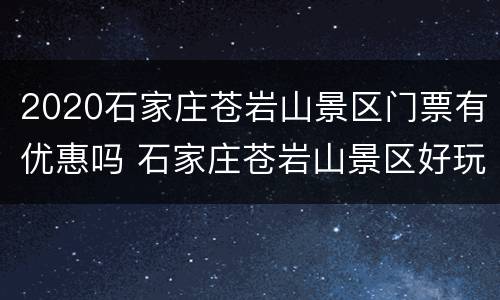 2020石家庄苍岩山景区门票有优惠吗 石家庄苍岩山景区好玩吗