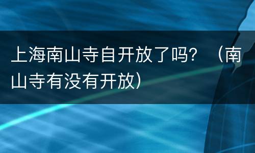 上海南山寺自开放了吗？（南山寺有没有开放）