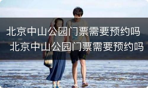 北京中山公园门票需要预约吗 北京中山公园门票需要预约吗