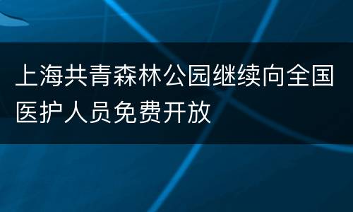 上海共青森林公园继续向全国医护人员免费开放