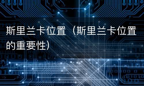 斯里兰卡位置（斯里兰卡位置的重要性）