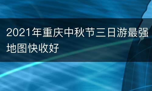 2021年重庆中秋节三日游最强地图快收好