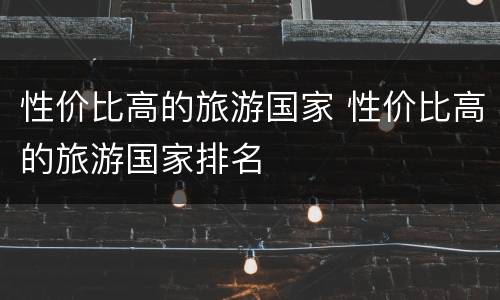 性价比高的旅游国家 性价比高的旅游国家排名
