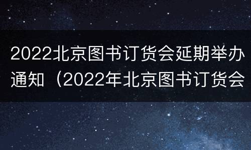 2022北京图书订货会延期举办通知（2022年北京图书订货会）
