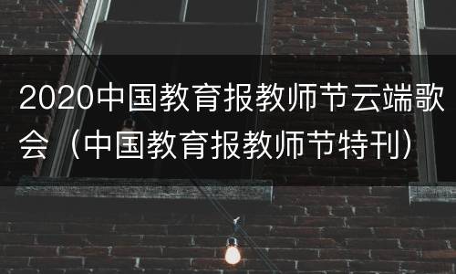 2020中国教育报教师节云端歌会（中国教育报教师节特刊）
