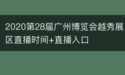2020第28届广州博览会越秀展区直播时间+直播入口