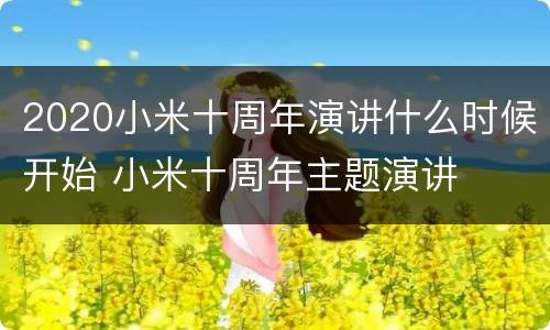 2020小米十周年演讲什么时候开始 小米十周年主题演讲