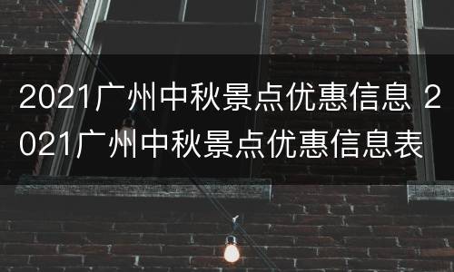 2021广州中秋景点优惠信息 2021广州中秋景点优惠信息表