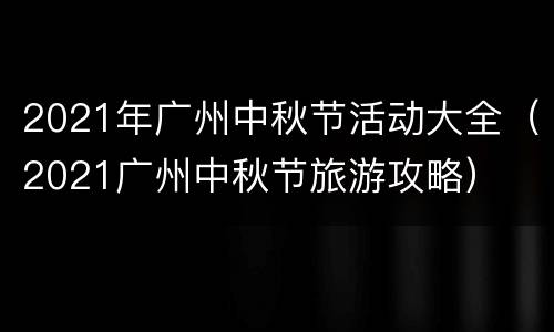2021年广州中秋节活动大全（2021广州中秋节旅游攻略）