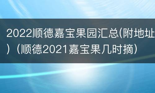 2022顺德嘉宝果园汇总(附地址)（顺德2021嘉宝果几时摘）