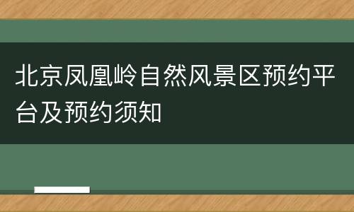 北京凤凰岭自然风景区预约平台及预约须知