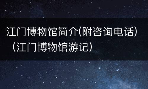 江门博物馆简介(附咨询电话)（江门博物馆游记）