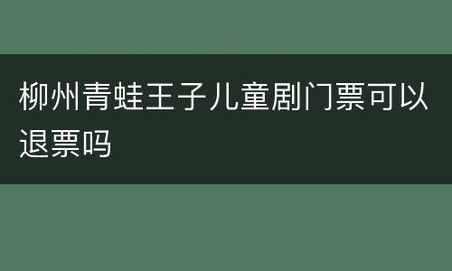 柳州青蛙王子儿童剧门票可以退票吗