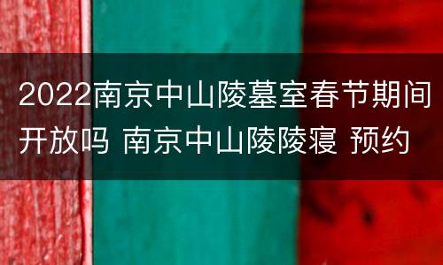 2022南京中山陵墓室春节期间开放吗 南京中山陵陵寝 预约