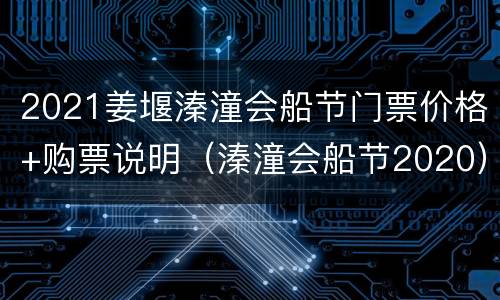 2021姜堰溱潼会船节门票价格+购票说明（溱潼会船节2020）