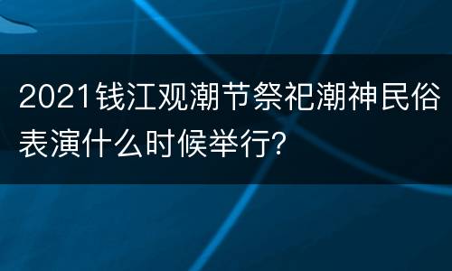 2021钱江观潮节祭祀潮神民俗表演什么时候举行？