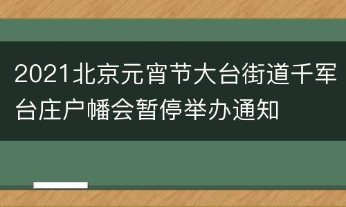 2021北京元宵节大台街道千军台庄户幡会暂停举办通知