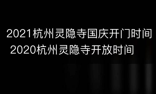2021杭州灵隐寺国庆开门时间 2020杭州灵隐寺开放时间