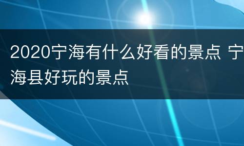 2020宁海有什么好看的景点 宁海县好玩的景点