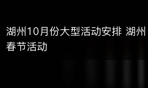 湖州10月份大型活动安排 湖州春节活动