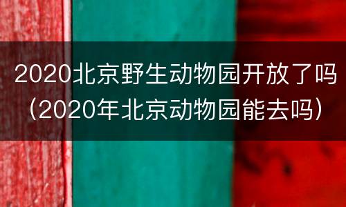 2020北京野生动物园开放了吗（2020年北京动物园能去吗）