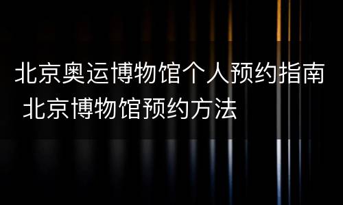 北京奥运博物馆个人预约指南 北京博物馆预约方法