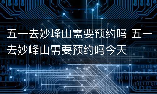 五一去妙峰山需要预约吗 五一去妙峰山需要预约吗今天