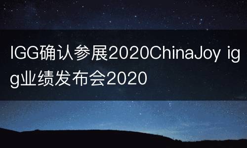 IGG确认参展2020ChinaJoy igg业绩发布会2020