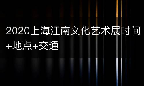 2020上海江南文化艺术展时间+地点+交通
