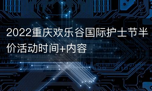 2022重庆欢乐谷国际护士节半价活动时间+内容