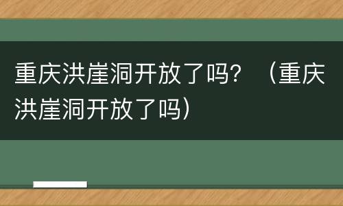 重庆洪崖洞开放了吗？（重庆洪崖洞开放了吗）