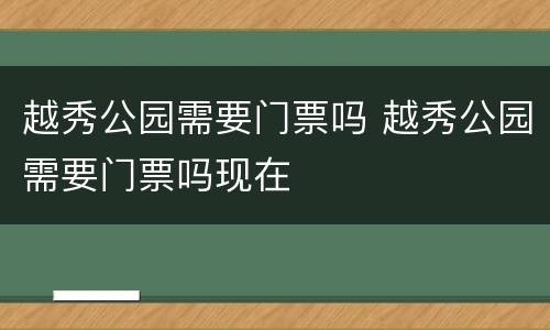 越秀公园需要门票吗 越秀公园需要门票吗现在