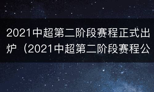 2021中超第二阶段赛程正式出炉（2021中超第二阶段赛程公布）