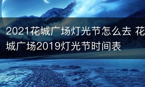 2021花城广场灯光节怎么去 花城广场2019灯光节时间表