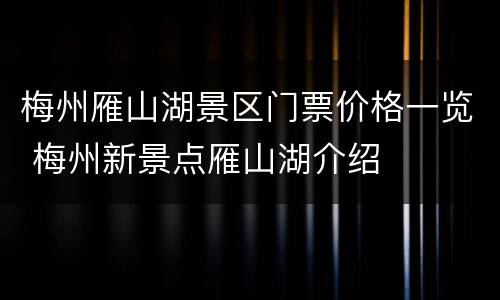 梅州雁山湖景区门票价格一览 梅州新景点雁山湖介绍